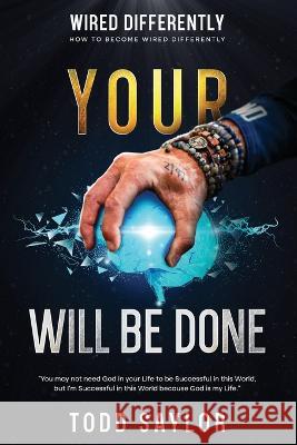 Your Will Be Done: How To Become Wired Differently Todd Saylor   9798399946795 Independently Published - książka