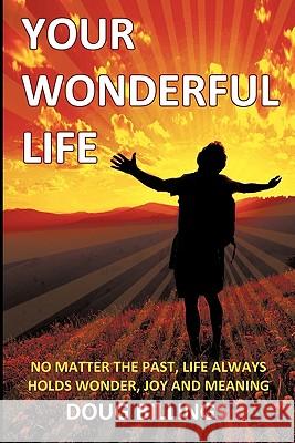 Your Wonderful Life: No Matter the Past, Life always holds Wonder, Joy and Meaning Billings, Doug 9781452086408 Authorhouse - książka