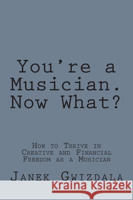 You're a Musician. Now What?: How to thrive in creative and financial freedom as a musician Bradman, E. E. 9781495933271 Createspace - książka