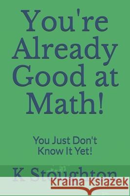 You're Already Good at Math!: You Just Don't Know It Yet! K. Stoughton 9781452875828 Createspace - książka