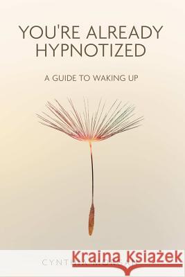 You're Already Hypnotized: A Guide to Waking Up Cynthia Morgan 9781105627491 Lulu.com - książka