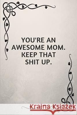 You're an Awesome Mom. Keep That Shit Up.: Gifts for Elderly Moms Jeremy James 9781790331826 Independently Published - książka