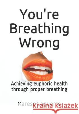 You're Breathing Wrong: Achieving Euphoric Health Through Proper Breathing Karese Laguerre 9781719904810 Independently Published - książka