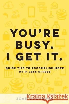 You're Busy. I Get It.: Quick Tips to Accomplish More with Less Stress Washburn, Joan 9781629671277 Wise Media Group - książka