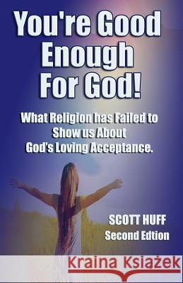 You're Good Enough For God: What Religion Has Failed To Show Us About God's Loving Acceptance. Scott Huff 9781072557074 Independently Published - książka