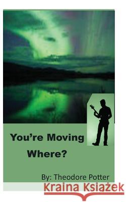 You're Moving Where? Theodore Potter Potterhouse Publishing 9780979956737 Theodore Potter - książka