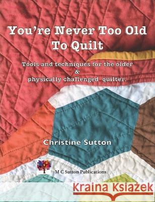 You're Never Too Old To Quilt Christine Sutton   9780645187977 M.C. Sutton - książka