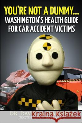 You're Not A Dummy...: Washington's Health Guide For Car Accident Victims Warwick, David M. 9781518613487 Createspace - książka