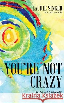 You're Not Crazy: Living with Anxiety, Obsessions and Fetishes Laurie Singer 9781735944821 Laurie Singer Behavioral Services - książka