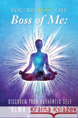 You're Not the Boss of Me: Discover Your Authentic Self Alma C. Lightbody 9781956780451 Readersmagnet LLC - książka