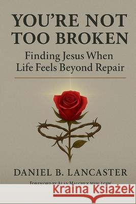 You're Not Too Broken: Finding Jesus When Life Feels Beyond Repair Daniel B. Lancaster 9781968232009 Lightkeeper Book - książka