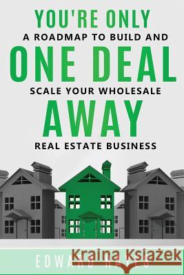 You're Only One Deal Away: A Roadmap To Build And Scale Your Wholesale Real Estate Business Edward Hayes 9781099249013 Independently Published - książka