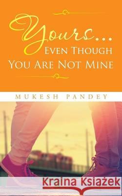 Yours... Even Though You Are Not Mine Mukesh Pandey   9781482849837 Partridge India - książka