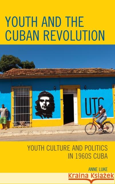 Youth and the Cuban Revolution: Youth Culture and Politics in 1960s Cuba Anne Luke 9781498532068 Lexington Books - książka