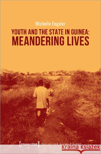 Youth and the State in Guinea: Meandering Lives Michelle Engeler 9783837645705 Transcript Verlag, Roswitha Gost, Sigrid Noke - książka