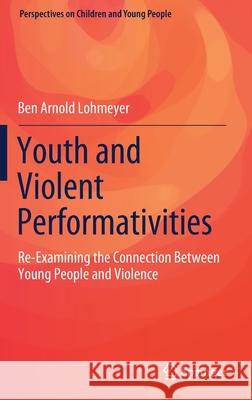 Youth and Violent Performativities: Re-Examining the Connection Between Young People and Violence Lohmeyer, Ben Arnold 9789811555411 Springer - książka