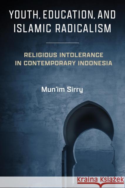 Youth, Education, and Islamic Radicalism: Religious Intolerance in Contemporary Indonesia Mun'im Sirry 9780268207649 University of Notre Dame Press - książka