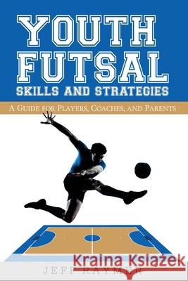 Youth Futsal Skills and Strategies: A Guide for Players, Coaches, and Parents Jeff Raymer Bence Balaton Mala Baranove 9781494811785 Createspace - książka