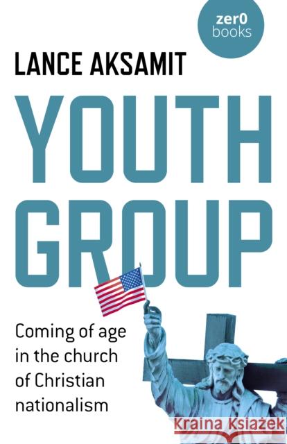 Youth Group: Coming of age in the church of Christian nationalism Lance Aksamit 9781785359736 John Hunt Publishing - książka