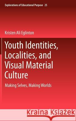 Youth Identities, Localities, and Visual Material Culture: Making Selves, Making Worlds Kristen Ali Eglinton 9789400748569 Springer - książka