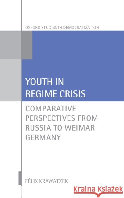 Youth in Regime Crisis: Comparative Perspectives from Russia to Weimar Germany Krawatzek, Felix 9780198826842  - książka
