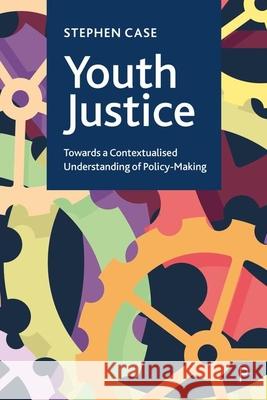 Youth Justice: Towards a Contextualised Understanding of Policy-Making Stephen Case 9781447369660 Policy Press - książka