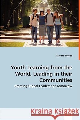 Youth Learning from the World, Leading in their Communities - Creating Global Leaders for Tomorrow Thorpe, Tamara 9783639035612 VDM Verlag - książka