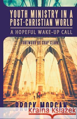 Youth Ministry in a Post-Christian World: A Hopeful Wake-Up Call Chap Clark Brock Morgan 9780988741386 Youth Cartel - książka