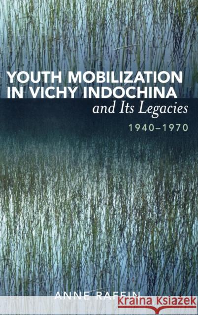 Youth Mobilization in Vichy Indochina and Its Legacies, 1940 to 1970 Anne Raffin 9780739111468 Lexington Books - książka