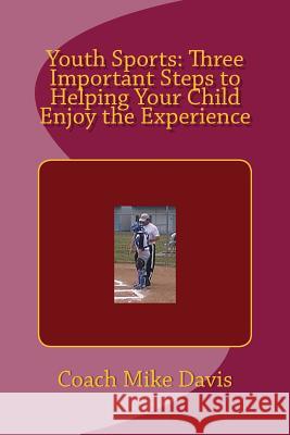 Youth Sports: Three Important Steps to Helping Your Child Enjoy the Experience Mike Davis 9781517375898 Createspace - książka