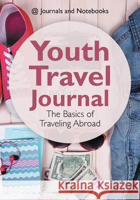 Youth Travel Journal: The Basics of Traveling Abroad @ Journals and Notebooks 9781683264651 Speedy Publishing LLC - książka