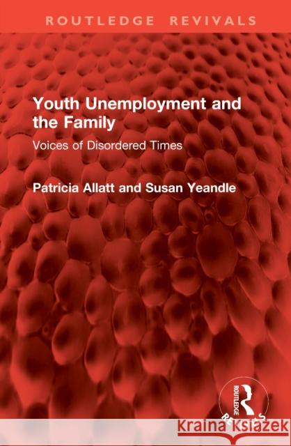 Youth Unemployment and the Family: Voices of Disordered Times Patricia Allatt Susan Yeandle 9781041053309 Routledge - książka