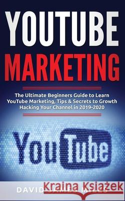 YouTube Marketing: The Ultimate Beginners Guide to Learn YouTube Marketing, Tips & Secrets to Growth Hacking Your Channel in 2019-2020 David James Miles 9783951979434 Caprioru - książka