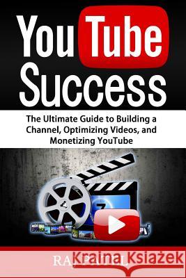 YouTube Success: The Ultimate Guide to Building a Channel, Optimizing Videos, and Monetizing YouTube Patel, Rajeev Charles 9781535439664 Createspace Independent Publishing Platform - książka