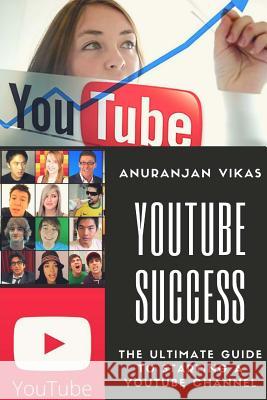 Youtube Success: The Ultimate Guide to Starting a YouTube Channel for Beginners Vikas, Anuranjan 9781975819767 Createspace Independent Publishing Platform - książka