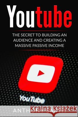 Youtube: The Secret to Building an Audience and Creating a Massive Passive Income Anthony Smith 9781545215500 Createspace Independent Publishing Platform - książka