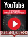 YouTube: The Top 100 Best Ways To Market & Make Money With YouTube Ace McCloud 9781640484580 Pro Mastery Publishing