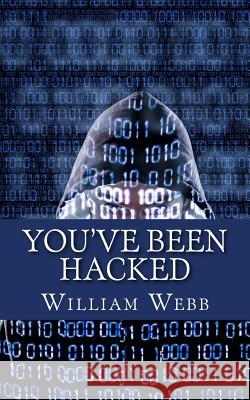 You've Been Hacked: 15 Hackers You Hope Your Computer Never Meets William Webb 9781490369396 Createspace - książka