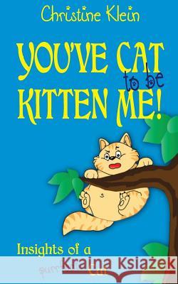 You've cat to be kitten me!: Insights of a purrfect cat Klein, Christine 9781537432847 Createspace Independent Publishing Platform - książka