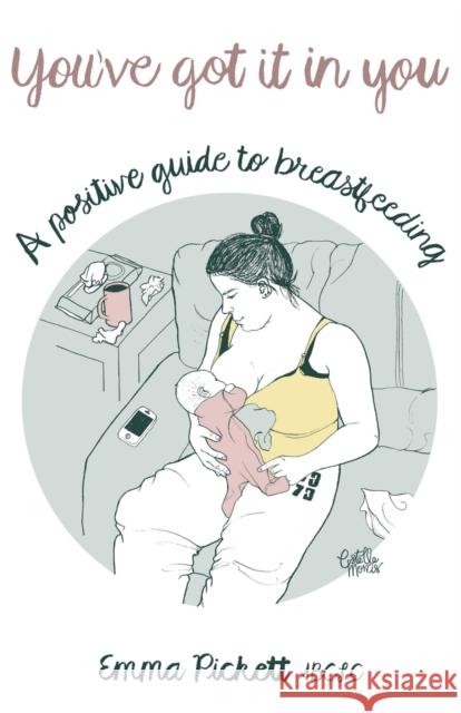 You've Got it in You: A Positive Guide to Breast Feeding Pickett, Emma 9781784624910 Troubador Publishing - książka