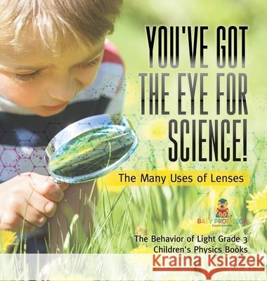 You've Got the Eye for Science! The Many Uses of Lenses The Behavior of Light Grade 3 Children's Physics Books Baby Professor 9781541983601 Baby Professor - książka