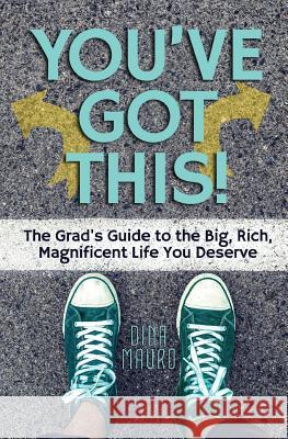 You've Got This!: The Grad's Guide to the Big, Rich, Magnificent Life You Deserve Dina Mauro 9780988378223 Special Solutions - książka
