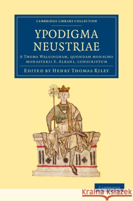 Ypodigma Neustriae: A Thoma Walsingham, Quondam Monacho Monasterii S. Albani, Conscriptum Riley, Henry Thomas 9781108046893 Cambridge University Press - książka