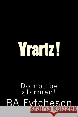 Yrartz !: Do Not Be Alarmed! Mr B. a. Eytcheson 9780998432601 Ba Eytcheson Publishing - książka