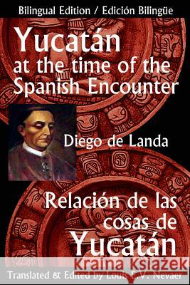 Yucatan at the Time of the Spanish Encounter: Relacion de Las Cosas de Yucatan Diego De Landa Louis E. V. Nevaer 9781939879028 Hispanic Economics - książka