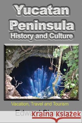 Yucatan Peninsula History and Culture: Vacation, Travel and Tourism Edward Simpson 9781981776061 Createspace Independent Publishing Platform - książka