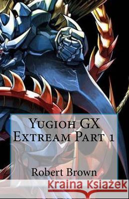 Yugioh GX Extream Part 1 Brown, Robert 9781539942931 Createspace Independent Publishing Platform - książka