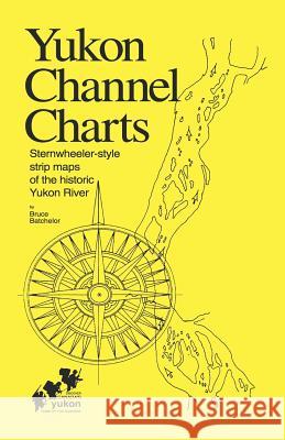 Yukon Channel Charts: Sternwheeler-Style Maps of the Historic Yukon River Bruce Trelawny Batchelor 9781552120002 Trafford Publishing - książka