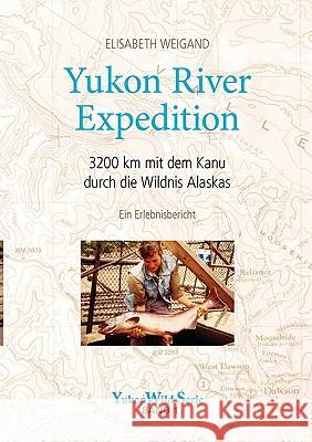 Yukon River Expedition: 3200 km mit dem Kanu durch die Wildnis Alaskas Weigand, Elisabeth 9783833445071 Bod - książka