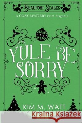 Yule Be Sorry: A Christmas Cozy Mystery (With Dragons) Kim M Watt 9781999303761 Kim Watt - książka